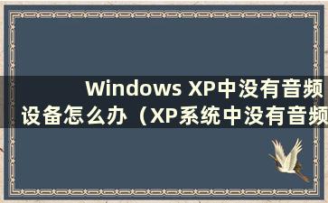 Windows XP中没有音频设备怎么办（XP系统中没有音频设备怎么办）